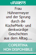 Frau Hühnermeyer und der Sprung durch die KücheMerk- und denkwürdige Geschichten aus dem Alltag. E-book. Formato EPUB ebook di Ernestine Holms