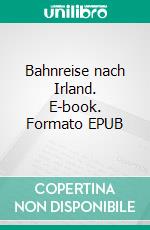 Bahnreise nach Irland. E-book. Formato EPUB ebook