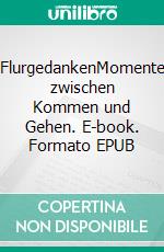 FlurgedankenMomente zwischen Kommen und Gehen. E-book. Formato EPUB ebook di Lorenz Filius