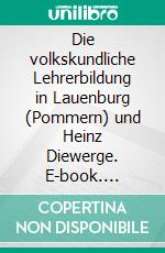 Die volkskundliche Lehrerbildung in Lauenburg (Pommern) und Heinz Diewerge. E-book. Formato EPUB ebook di Kurt Dröge