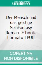 Der Mensch und das geistige SeinFantasy Roman. E-book. Formato EPUB ebook