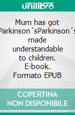 Mum has got Parkinson´sParkinson´s made understandable to children. E-book. Formato EPUB ebook