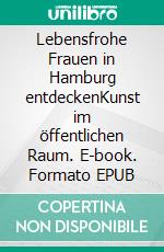 Lebensfrohe Frauen in Hamburg entdeckenKunst im öffentlichen Raum. E-book. Formato EPUB ebook di Katja H. Renfert