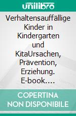 Verhaltensauffällige Kinder in Kindergarten und KitaUrsachen, Prävention, Erziehung. E-book. Formato EPUB ebook di Martin R. Textor