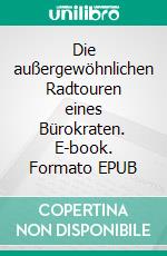 Die außergewöhnlichen Radtouren eines Bürokraten. E-book. Formato EPUB ebook
