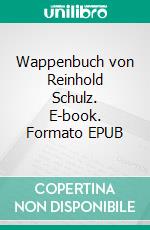 Wappenbuch von Reinhold Schulz. E-book. Formato EPUB ebook di Walther Friesen