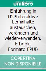 Einführung in H5PInteraktive Lerninhalte austauschen, verändern und wiederverwenden. E-book. Formato EPUB ebook