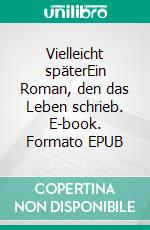 Vielleicht späterEin Roman, den das Leben schrieb. E-book. Formato EPUB ebook