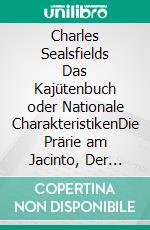 Charles Sealsfields Das Kajütenbuch oder Nationale CharakteristikenDie Prärie am Jacinto, Der Kapitän. E-book. Formato EPUB ebook di Charles Sealsfield