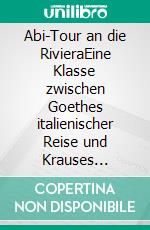 Abi-Tour an die RivieraEine Klasse zwischen Goethes italienischer Reise und Krauses balearischem Ballermann. E-book. Formato EPUB ebook