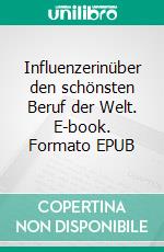 Influenzerinüber den schönsten Beruf der Welt. E-book. Formato EPUB ebook