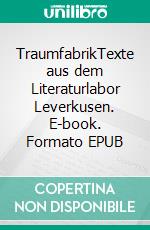 TraumfabrikTexte aus dem Literaturlabor Leverkusen. E-book. Formato EPUB ebook