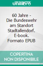 60 Jahre - Die Bundeswehr am Standort Stadtallendorf. E-book. Formato EPUB ebook di Uwe Walter