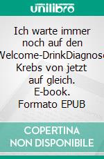 Ich warte immer noch auf den Welcome-DrinkDiagnose Krebs von jetzt auf gleich. E-book. Formato EPUB ebook di Verena Spindler