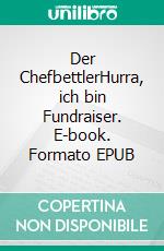 Der ChefbettlerHurra, ich bin Fundraiser. E-book. Formato EPUB ebook