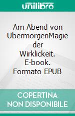 Am Abend von ÜbermorgenMagie der Wirklickeit. E-book. Formato EPUB ebook
