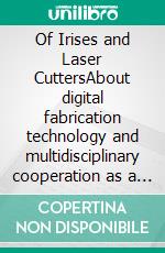 Of Irises and Laser CuttersAbout digital fabrication technology and multidisciplinary cooperation as a driving force for innovation. E-book. Formato EPUB ebook di Karsten Joost