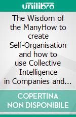 The Wisdom of the ManyHow to create Self-Organisation and how to use Collective Intelligence in Companies and in Society From Management to ManagemANT. E-book. Formato EPUB ebook