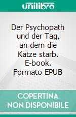 Der Psychopath und der Tag, an dem die Katze starb. E-book. Formato EPUB ebook