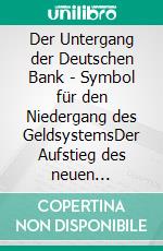 Der Untergang der Deutschen Bank - Symbol für den Niedergang des GeldsystemsDer Aufstieg des neuen Geldwesens. E-book. Formato EPUB ebook