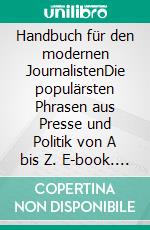 Handbuch für den modernen JournalistenDie populärsten Phrasen aus Presse und Politik von A bis Z. E-book. Formato EPUB ebook di Stefan Bischoff