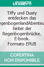 Tiffy und Dusty entdecken das RegenbogenlandAbenteuer hinter der Regenbogenbrücke. E-book. Formato EPUB ebook