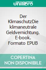 Der KlimaschutzDie klimaneutrale Geldvernichtung. E-book. Formato EPUB ebook