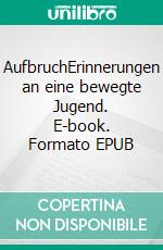 AufbruchErinnerungen an eine bewegte Jugend. E-book. Formato EPUB ebook