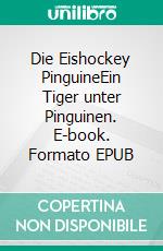 Die Eishockey PinguineEin Tiger unter Pinguinen. E-book. Formato EPUB ebook