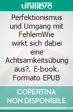 Perfektionismus und Umgang mit FehlernWie wirkt sich dabei eine Achtsamkeitsübung aus?. E-book. Formato EPUB ebook