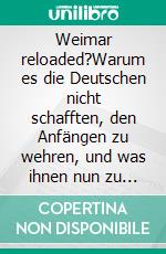 Weimar reloaded?Warum es die Deutschen nicht schafften, den Anfängen zu wehren, und was ihnen nun zu tun bleibt.. E-book. Formato EPUB ebook