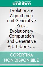 Evolutionäre Algorithmen und Generative Kunst Evolutionary Computation and Generative Art. E-book. Formato EPUB ebook