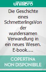 Die Geschichte eines SchmetterlingsVon der wundersamen Verwandlung in ein neues Wesen. E-book. Formato EPUB ebook
