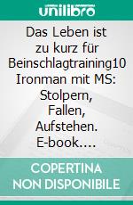 Das Leben ist zu kurz für Beinschlagtraining10 Ironman mit MS: Stolpern, Fallen, Aufstehen. E-book. Formato EPUB ebook di Matthias Müller