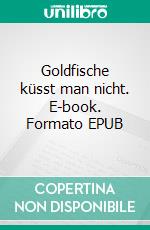 Goldfische küsst man nicht. E-book. Formato EPUB