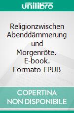 Religionzwischen Abenddämmerung und Morgenröte. E-book. Formato EPUB ebook