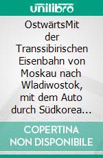 OstwärtsMit der Transsibirischen Eisenbahn von Moskau nach Wladiwostok, mit dem Auto durch Südkorea und per Bahn über die Mongolei zurück nach Hause. E-book. Formato EPUB ebook