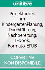 Projektarbeit im KindergartenPlanung, Durchführung, Nachbereitung. E-book. Formato EPUB ebook di Martin R. Textor