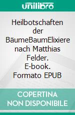 Heilbotschaften der BäumeBaumElixiere nach Matthias Felder. E-book. Formato EPUB ebook di Matthias Felder