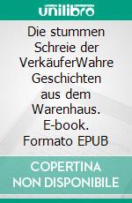 Die stummen Schreie der VerkäuferWahre Geschichten aus dem Warenhaus. E-book. Formato EPUB ebook