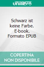 Schwarz ist keine Farbe. E-book. Formato EPUB