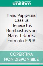 Hans Pappeund Cassius Benedictus Bombastus von Mare. E-book. Formato EPUB ebook