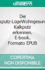 Die Kalkputz-LügeWohngesunden Kalkputz erkennen. E-book. Formato EPUB ebook
