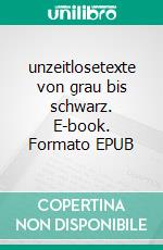 unzeitlosetexte von grau bis schwarz. E-book. Formato EPUB