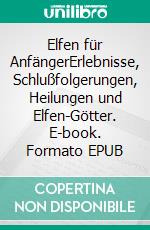 Elfen für AnfängerErlebnisse, Schlußfolgerungen, Heilungen und Elfen-Götter. E-book. Formato EPUB ebook di Harry Eilenstein