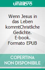 Wenn Jesus in das Leben kommtChristliche Gedichte. E-book. Formato EPUB ebook di Hans - Georg Wigge