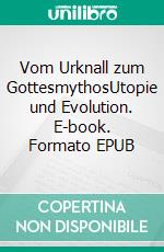 Vom Urknall zum GottesmythosUtopie und Evolution. E-book. Formato EPUB ebook