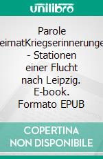 Parole HeimatKriegserinnerungen - Stationen einer Flucht nach Leipzig. E-book. Formato EPUB ebook