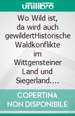 Wo Wild ist, da wird auch gewildertHistorische Waldkonflikte im Wittgensteiner Land und Siegerland. E-book. Formato EPUB ebook di Peter Bürger