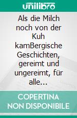 Als die Milch noch von der Kuh kamBergische Geschichten, gereimt und ungereimt, für alle Jahreszeiten. E-book. Formato EPUB